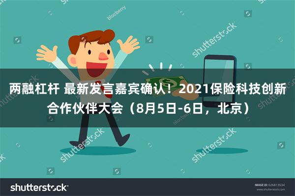 两融杠杆 最新发言嘉宾确认！2021保险科技创新合作伙伴大会（8月5日-6日，北京）