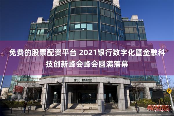 免费的股票配资平台 2021银行数字化暨金融科技创新峰会峰会圆满落幕