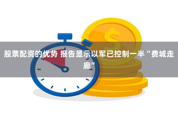 股票配资的优势 报告显示以军已控制一半“费城走廊”