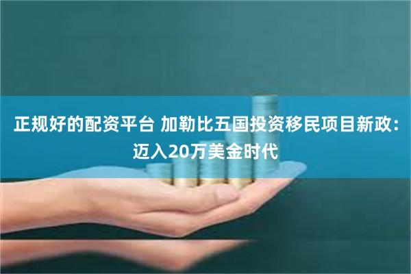 正规好的配资平台 加勒比五国投资移民项目新政：迈入20万美金时代