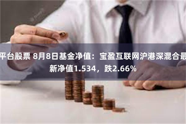 平台股票 8月8日基金净值：宝盈互联网沪港深混合最新净值1.534，跌2.66%