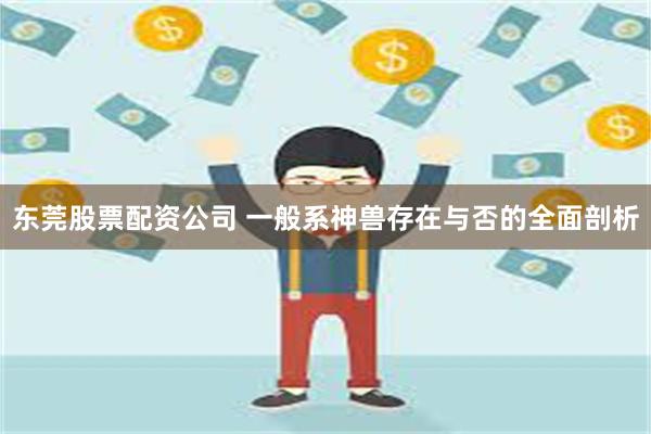 东莞股票配资公司 一般系神兽存在与否的全面剖析