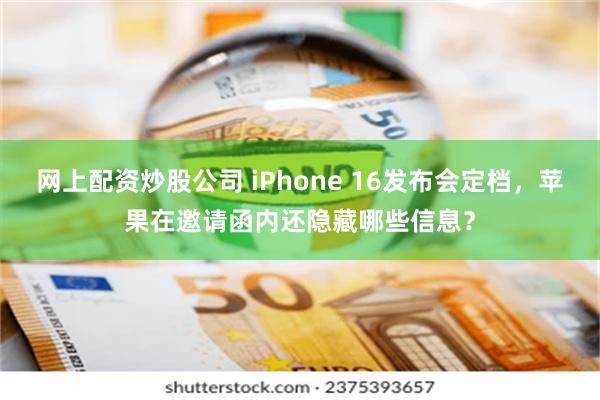 网上配资炒股公司 iPhone 16发布会定档，苹果在邀请函内还隐藏哪些信息？