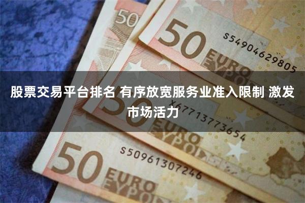 股票交易平台排名 有序放宽服务业准入限制 激发市场活力