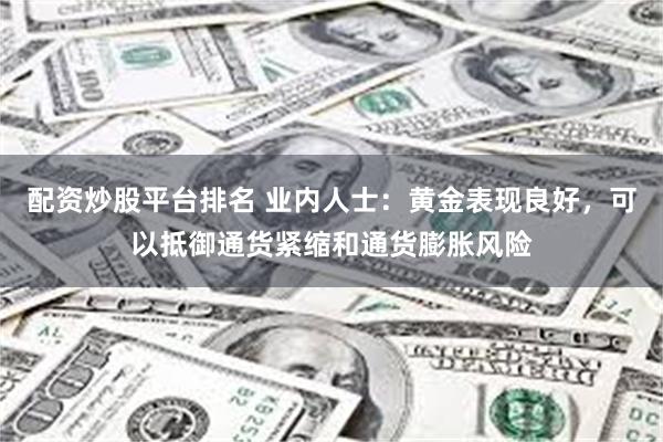 配资炒股平台排名 业内人士：黄金表现良好，可以抵御通货紧缩和通货膨胀风险