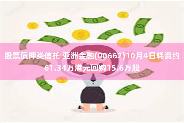 股票质押类信托 亚洲金融(00662)10月4日耗资约61.34万港元回购15.6万股