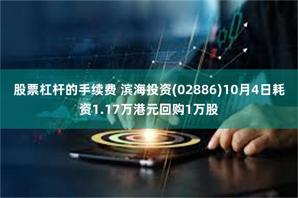 股票杠杆的手续费 滨海投资(02886)10月4日耗资1.17万港元回购1万股