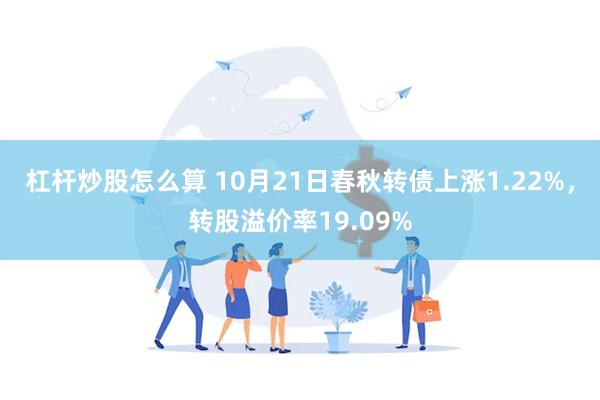 杠杆炒股怎么算 10月21日春秋转债上涨1.22%，转股溢价率19.09%