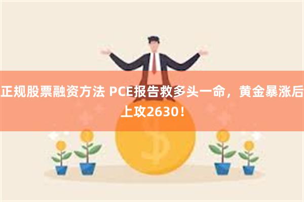 正规股票融资方法 PCE报告救多头一命，黄金暴涨后上攻2630！