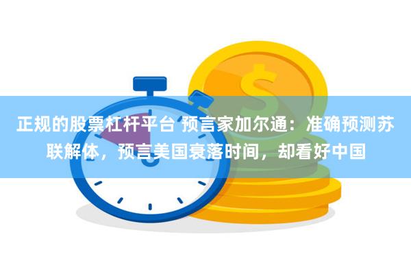 正规的股票杠杆平台 预言家加尔通：准确预测苏联解体，预言美国衰落时间，却看好中国