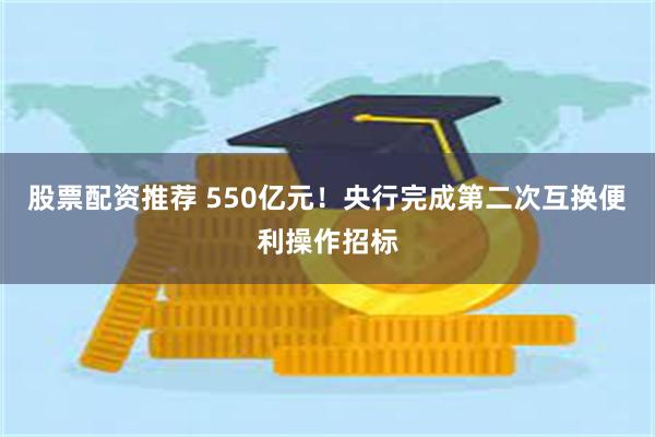 股票配资推荐 550亿元！央行完成第二次互换便利操作招标