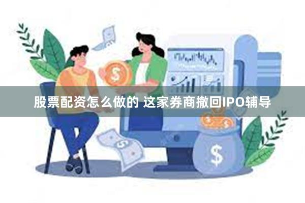 股票配资怎么做的 这家券商撤回IPO辅导