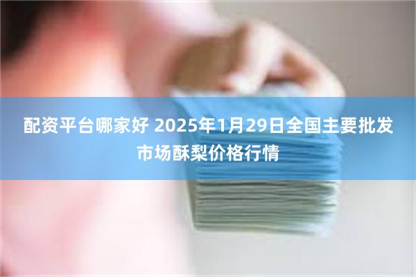 配资平台哪家好 2025年1月29日全国主要批发市场酥梨价格行情